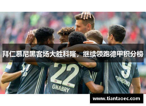 拜仁慕尼黑客场大胜科隆，继续领跑德甲积分榜