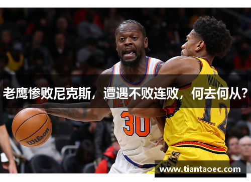 老鹰惨败尼克斯，遭遇不败连败，何去何从？