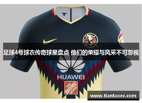 足球4号球衣传奇球星盘点 他们的荣耀与风采不可忽视