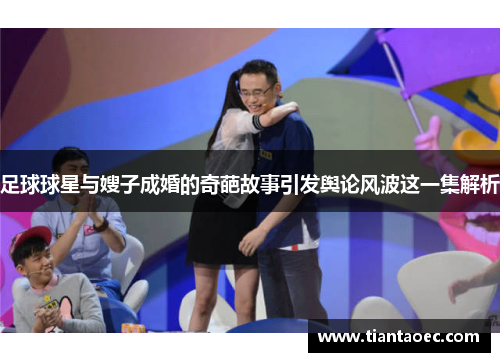 足球球星与嫂子成婚的奇葩故事引发舆论风波这一集解析