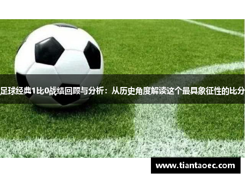 足球经典1比0战绩回顾与分析：从历史角度解读这个最具象征性的比分